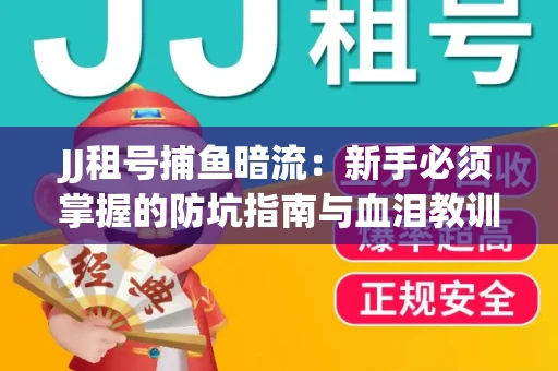 JJ租号捕鱼暗流：新手必须掌握的防坑指南与血泪教训